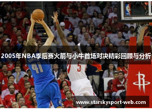 2005年NBA季后赛火箭与小牛首场对决精彩回顾与分析