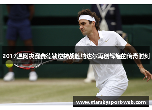 2017温网决赛费德勒逆转战胜纳达尔再创辉煌的传奇时刻