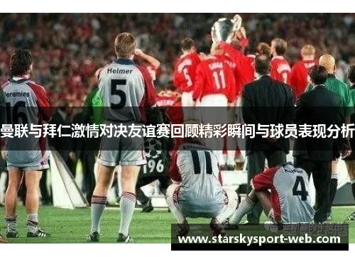 曼联与拜仁激情对决友谊赛回顾精彩瞬间与球员表现分析