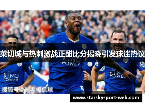莱切城与热刺激战正酣比分揭晓引发球迷热议